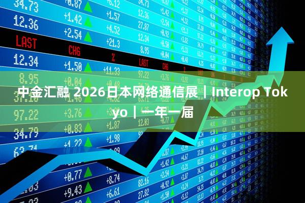 中金汇融 2026日本网络通信展｜Interop Tokyo｜一年一届