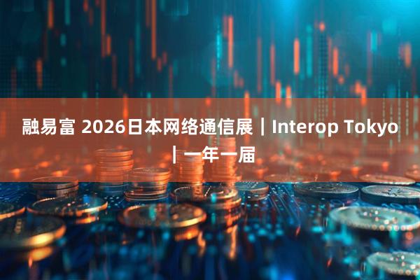 融易富 2026日本网络通信展｜Interop Tokyo｜一年一届