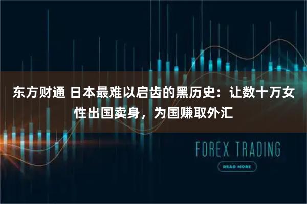 东方财通 日本最难以启齿的黑历史：让数十万女性出国卖身，为国赚取外汇
