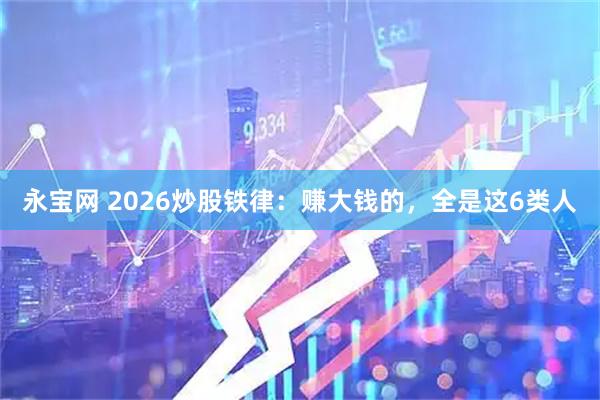 永宝网 2026炒股铁律:赚大钱的,全是这6类人