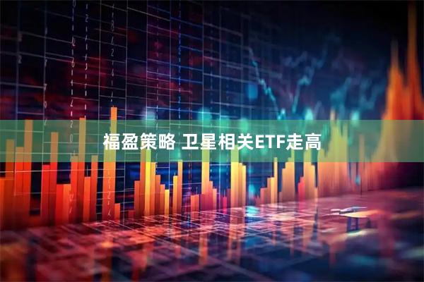 福盈策略 卫星相关ETF走高